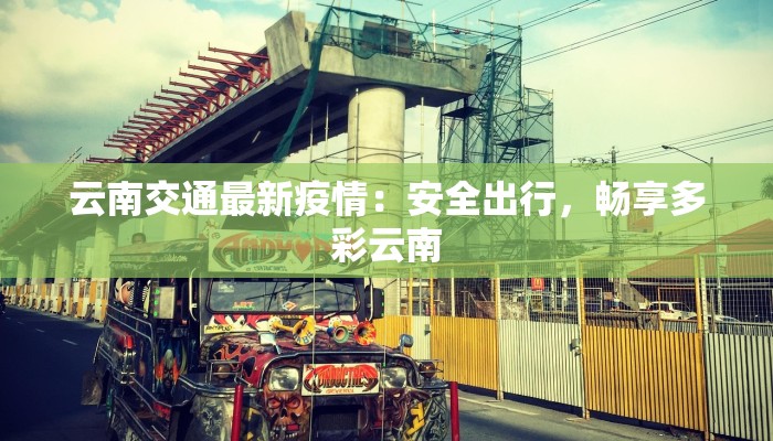 云南交通最新疫情：安全出行，畅享多彩云南