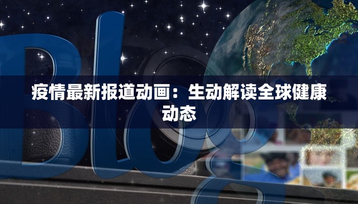 疫情最新报道动画：生动解读全球健康动态