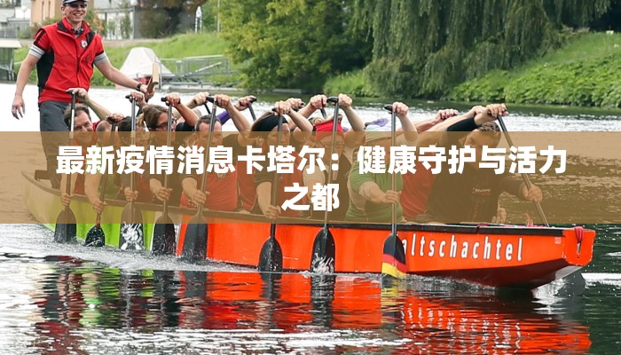 最新疫情消息卡塔尔：健康守护与活力之都