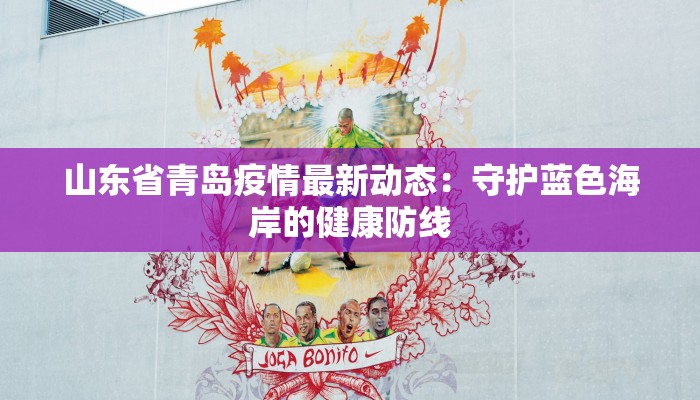 山东省青岛疫情最新动态：守护蓝色海岸的健康防线