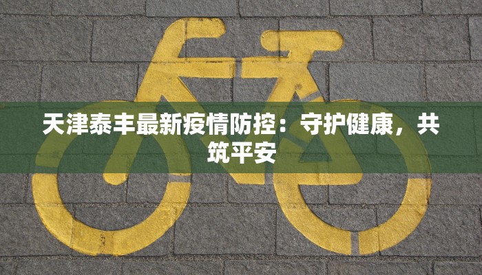 天津泰丰最新疫情防控：守护健康，共筑平安