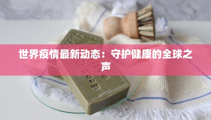 世界疫情最新动态：守护健康的全球之声