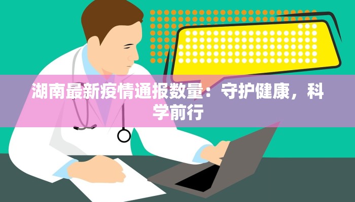 湖南最新疫情通报数量：守护健康，科学前行