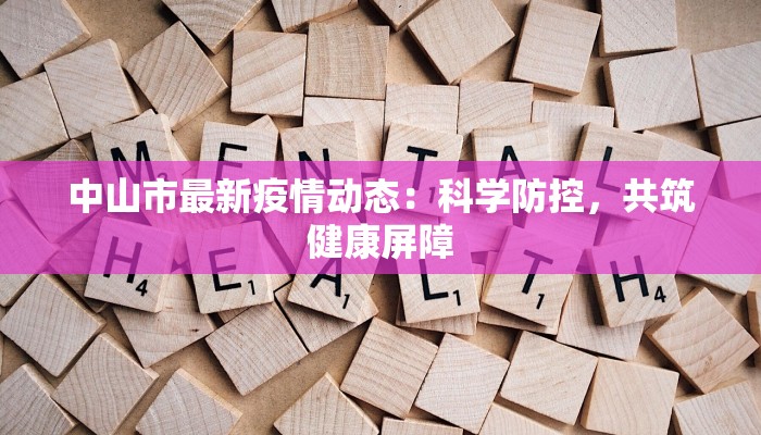中山市最新疫情动态：科学防控，共筑健康屏障