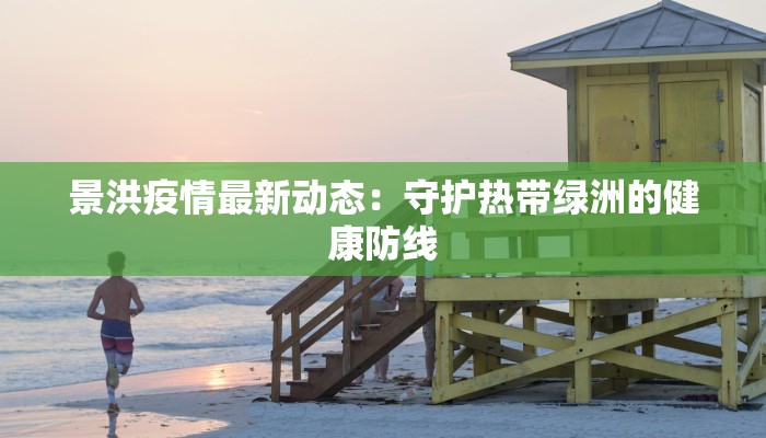 景洪疫情最新动态：守护热带绿洲的健康防线