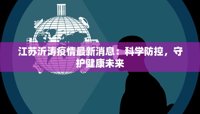江苏沂涛疫情最新消息：科学防控，守护健康未来
