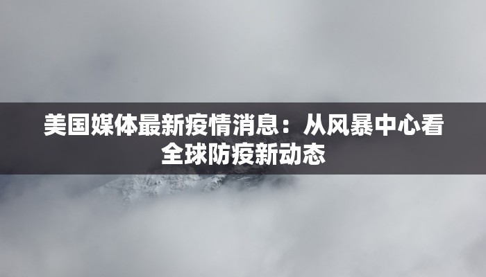 美国媒体最新疫情消息：从风暴中心看全球防疫新动态