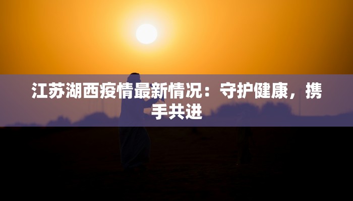 江苏湖西疫情最新情况：守护健康，携手共进