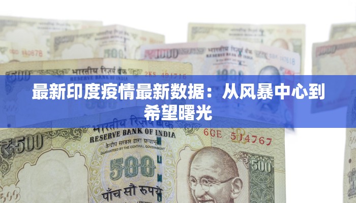 最新印度疫情最新数据：从风暴中心到希望曙光