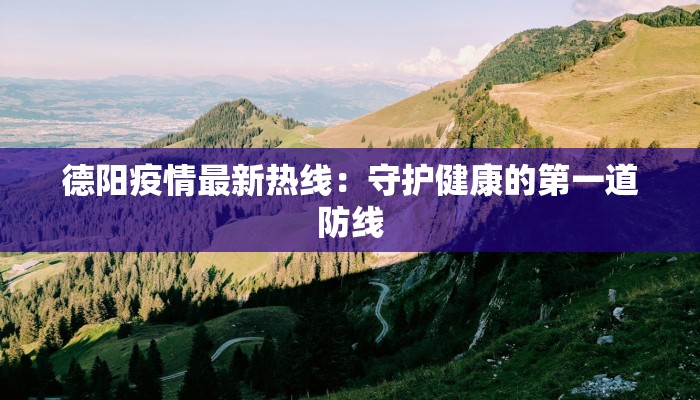 德阳疫情最新热线：守护健康的第一道防线