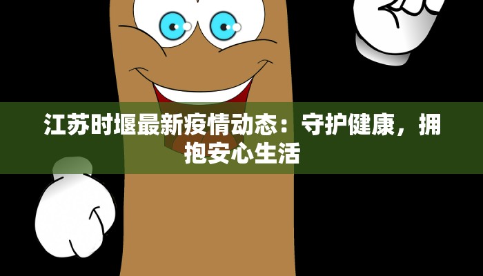 江苏时堰最新疫情动态：守护健康，拥抱安心生活