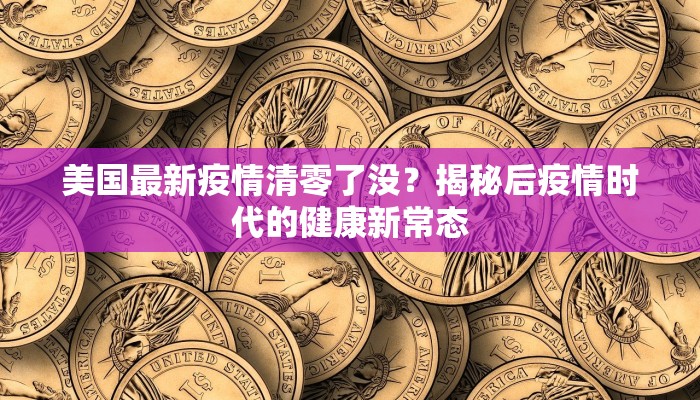 美国最新疫情清零了没？揭秘后疫情时代的健康新常态
