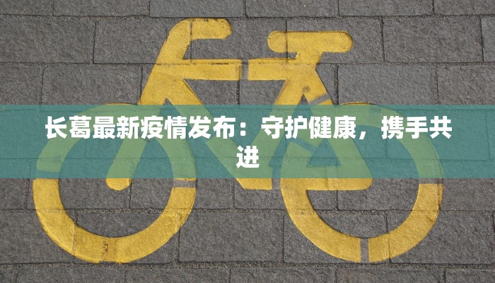 长葛最新疫情发布：守护健康，携手共进