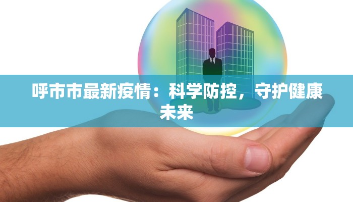 呼市市最新疫情：科学防控，守护健康未来