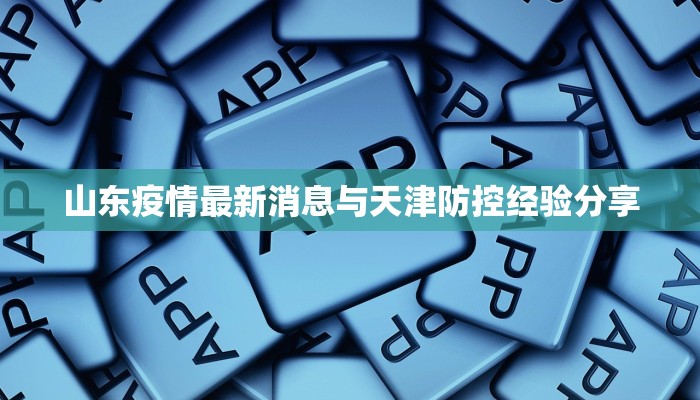 山东疫情最新消息与天津防控经验分享