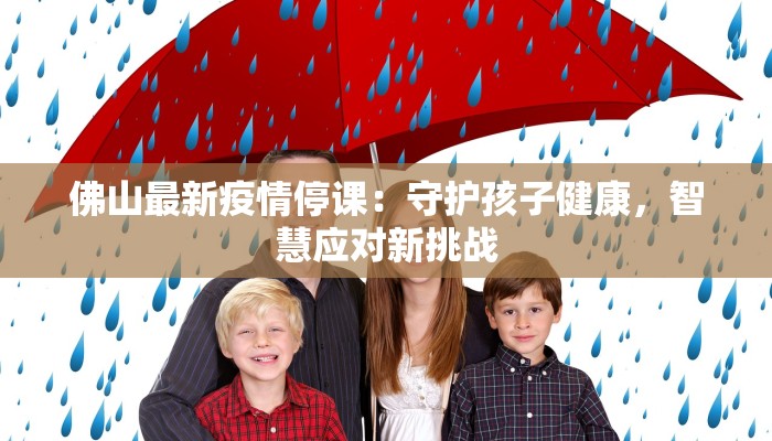 佛山最新疫情停课：守护孩子健康，智慧应对新挑战