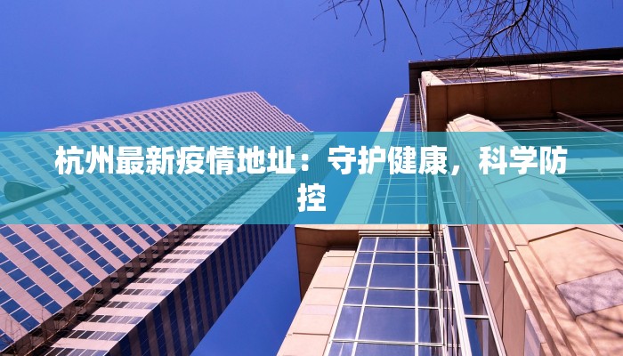 杭州最新疫情地址：守护健康，科学防控