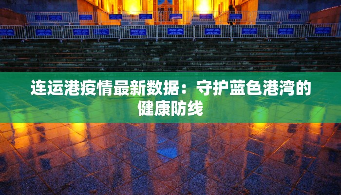 连运港疫情最新数据：守护蓝色港湾的健康防线