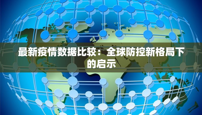 最新疫情数据比较：全球防控新格局下的启示