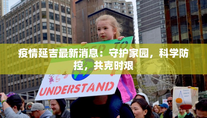 疫情延吉最新消息：守护家园，科学防控，共克时艰