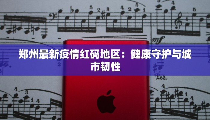 郑州最新疫情红码地区：健康守护与城市韧性