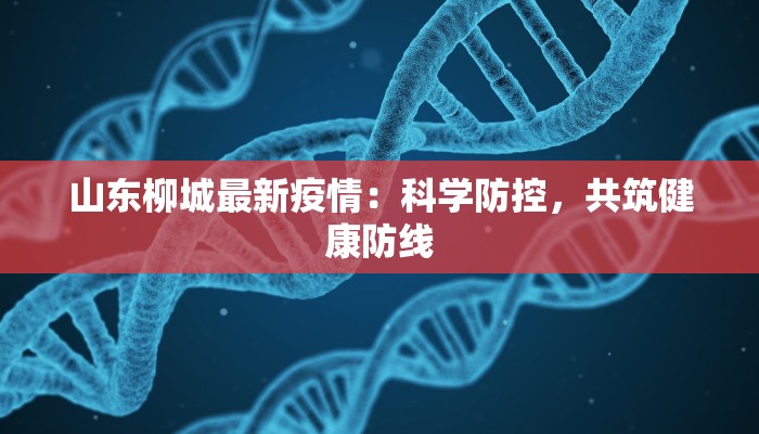 山东柳城最新疫情：科学防控，共筑健康防线