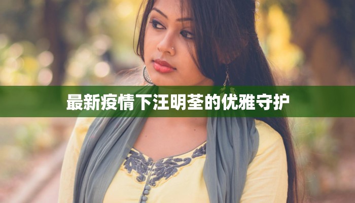 最新疫情下汪明荃的优雅守护