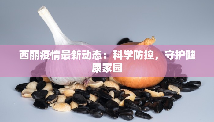 西丽疫情最新动态：科学防控，守护健康家园
