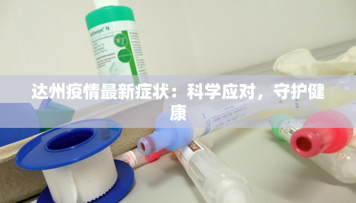 达州疫情最新症状：科学应对，守护健康