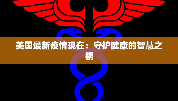 美国最新疫情现在：守护健康的智慧之钥