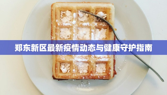 郑东新区最新疫情动态与健康守护指南
