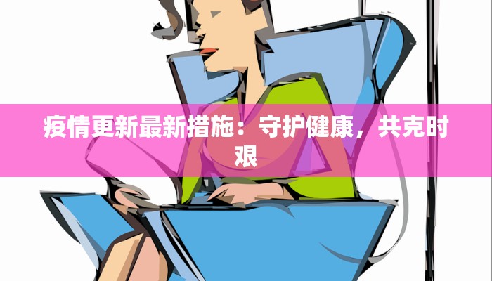 疫情更新最新措施：守护健康，共克时艰