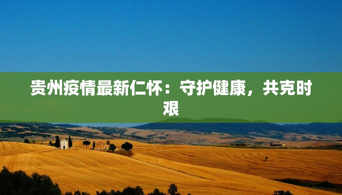 贵州疫情最新仁怀：守护健康，共克时艰