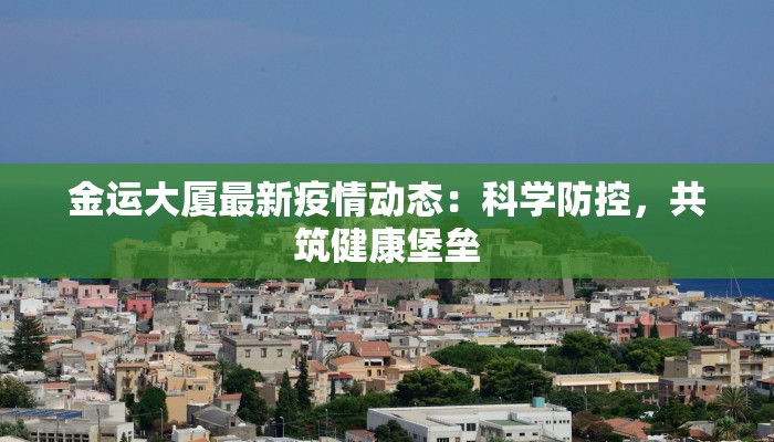 金运大厦最新疫情动态：科学防控，共筑健康堡垒