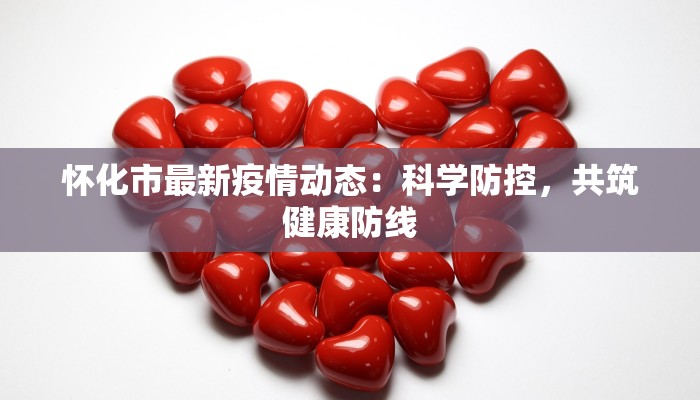 怀化市最新疫情动态：科学防控，共筑健康防线