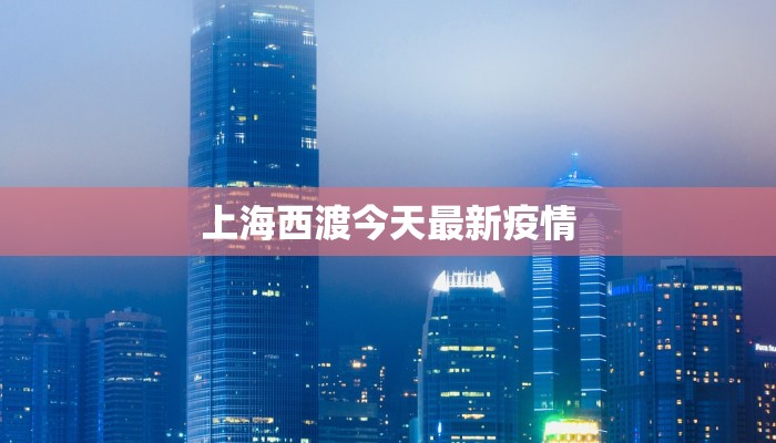 上海西渡今天最新疫情