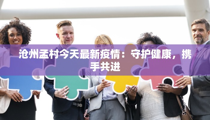 沧州孟村今天最新疫情：守护健康，携手共进