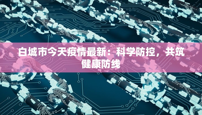 白城市今天疫情最新：科学防控，共筑健康防线