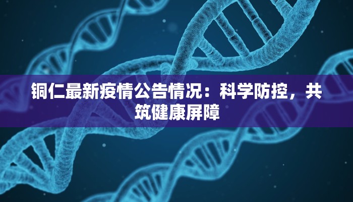 铜仁最新疫情公告情况：科学防控，共筑健康屏障
