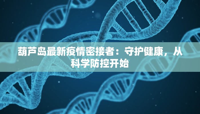 葫芦岛最新疫情密接者：守护健康，从科学防控开始