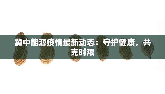 冀中能源疫情最新动态：守护健康，共克时艰