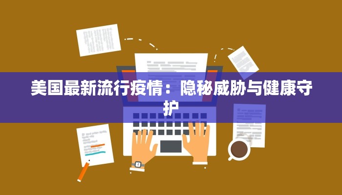 美国最新流行疫情：隐秘威胁与健康守护