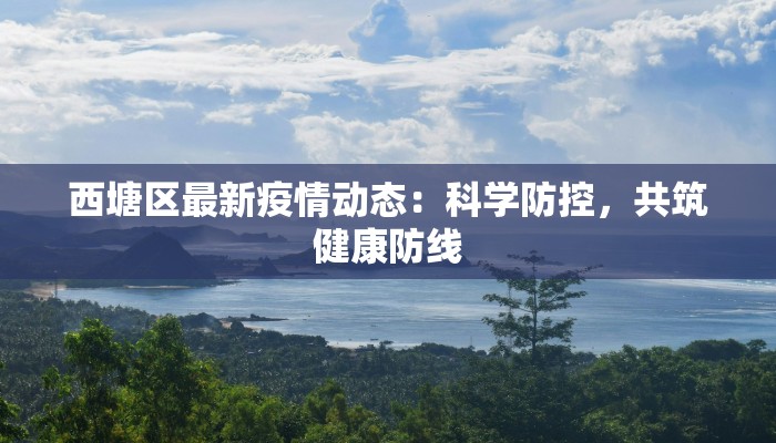 西塘区最新疫情动态：科学防控，共筑健康防线