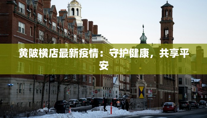 黄陂横店最新疫情：守护健康，共享平安
