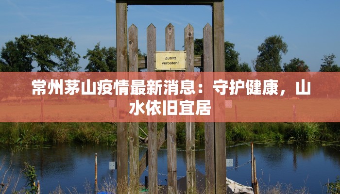 常州茅山疫情最新消息：守护健康，山水依旧宜居