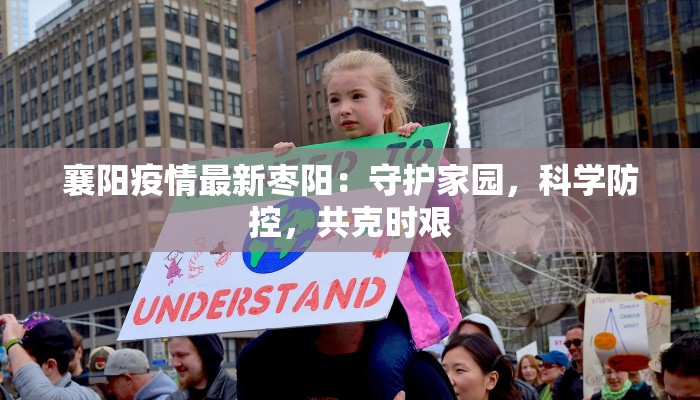 襄阳疫情最新枣阳：守护家园，科学防控，共克时艰