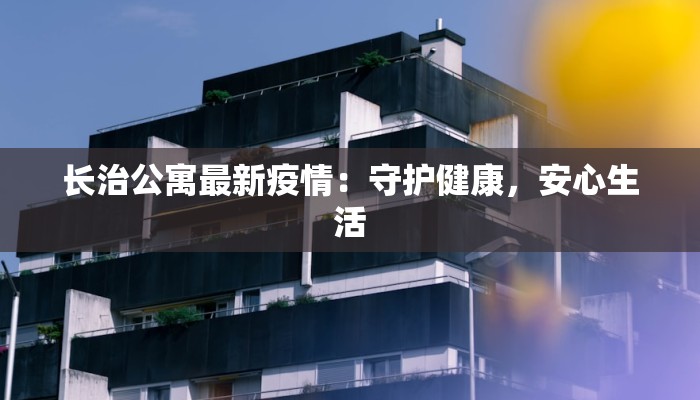 长治公寓最新疫情：守护健康，安心生活