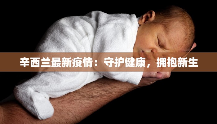 辛西兰最新疫情：守护健康，拥抱新生