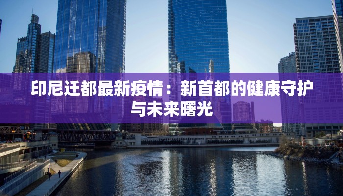 印尼迁都最新疫情：新首都的健康守护与未来曙光