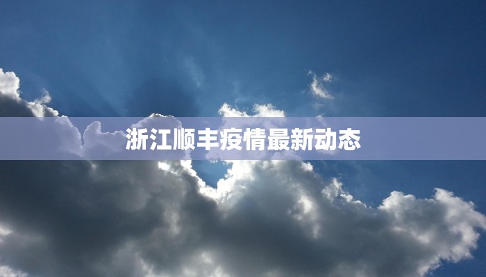 浙江顺丰疫情最新动态